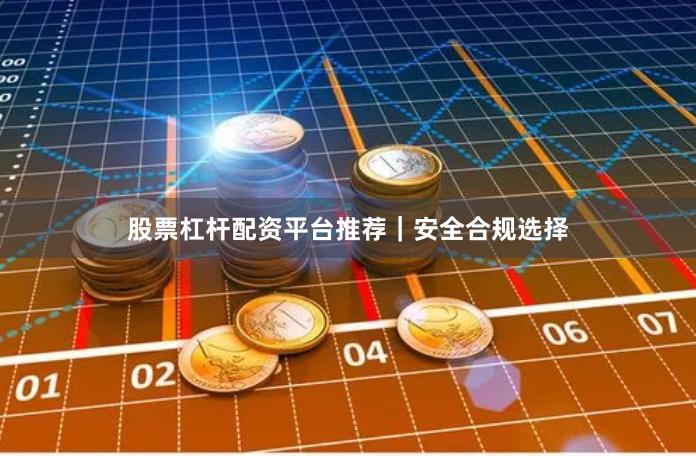 股票杠杆配资平台推荐｜安全合规选择