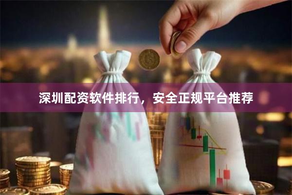 深圳配资软件排行，安全正规平台推荐
