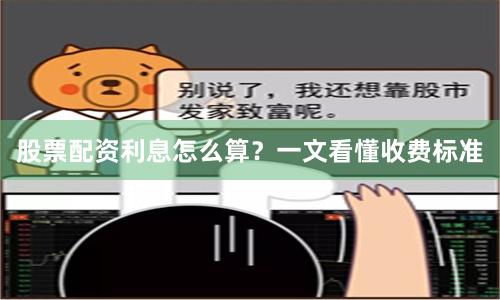 股票配资利息怎么算？一文看懂收费标准