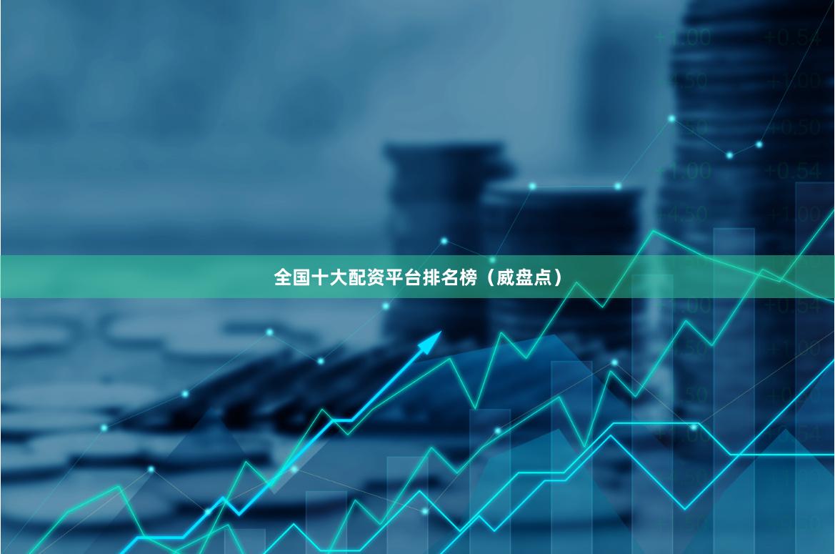全国十大配资平台排名榜（威盘点）