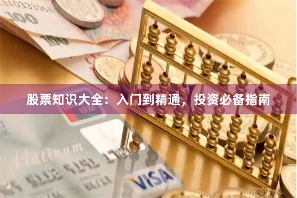 股票知识大全:入门到精通,投资必备指南