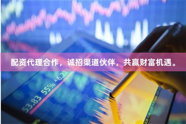 配资代理合作，诚招渠道伙伴，共赢财富机遇。