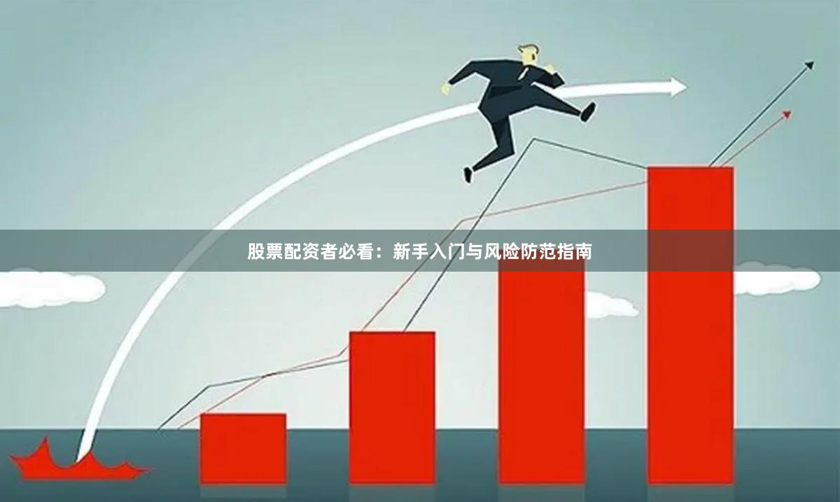 股票配资者必看：新手入门与风险防范指南