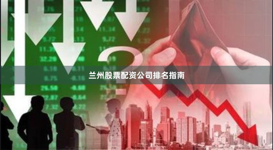 兰州股票配资公司排名指南