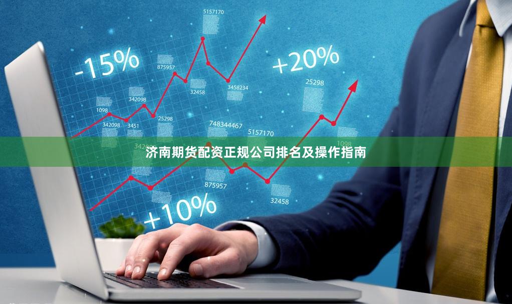 济南期货配资正规公司排名及操作指南