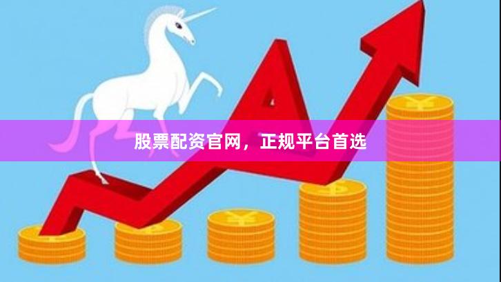 股票配资官网，正规平台首选