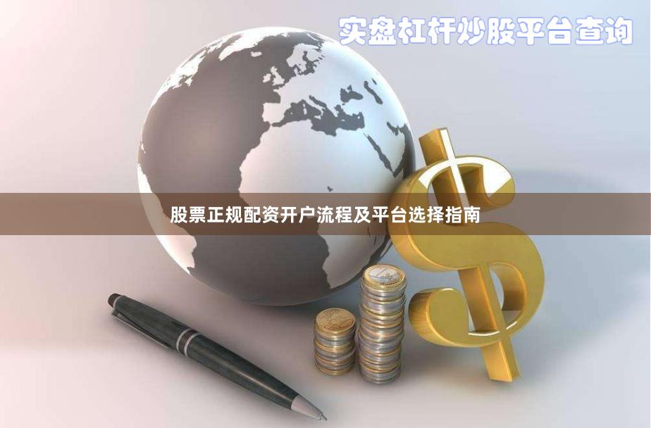 股票正规配资开户流程及平台选择指南