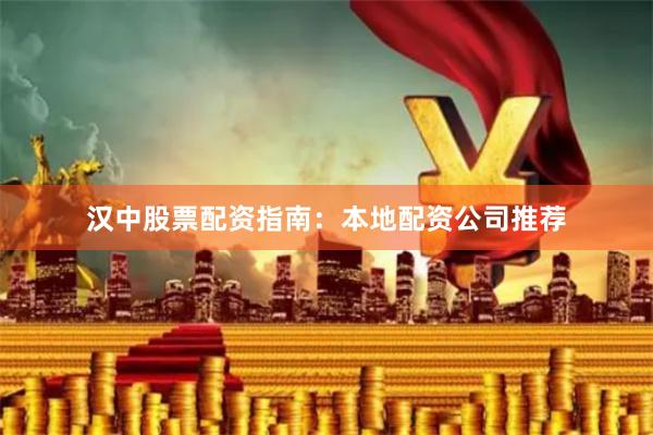 汉中股票配资指南：本地配资公司推荐