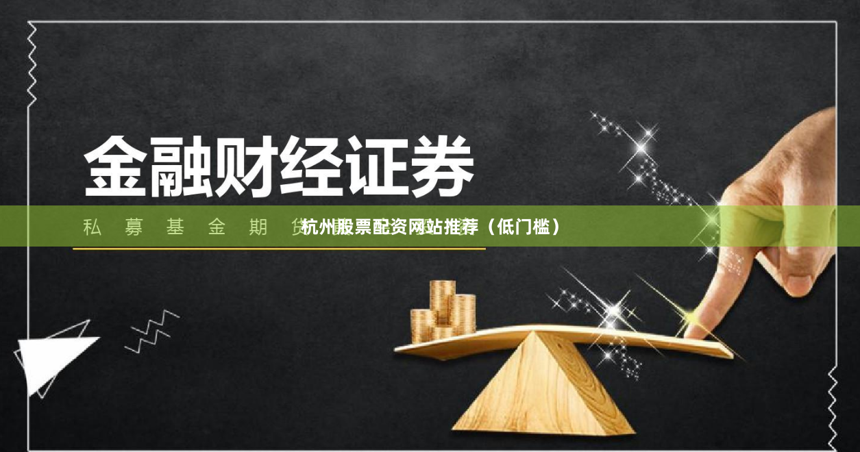 杭州股票配资网站推荐（低门槛）