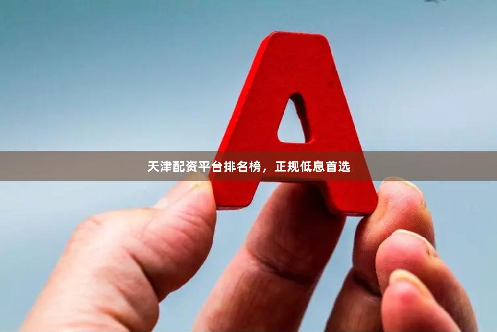 天津配资平台排名榜，正规低息首选
