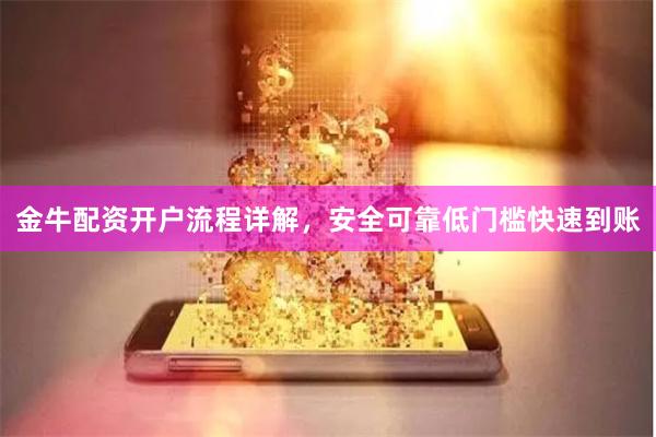 金牛配资开户流程详解，安全可靠低门槛快速到账