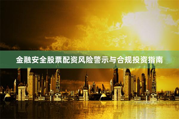 金融安全股票配资风险警示与合规投资指南