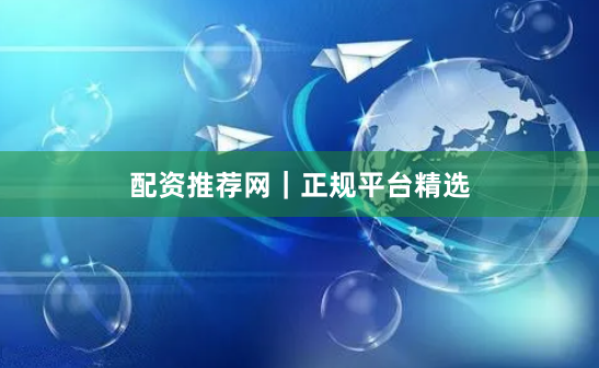 配资推荐网｜正规平台精选