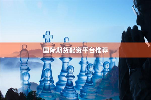 国际期货配资平台推荐