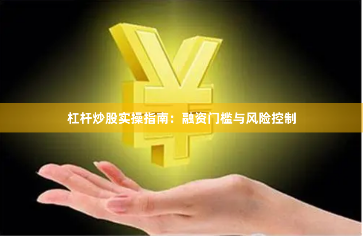 杠杆炒股实操指南：融资门槛与风险控制