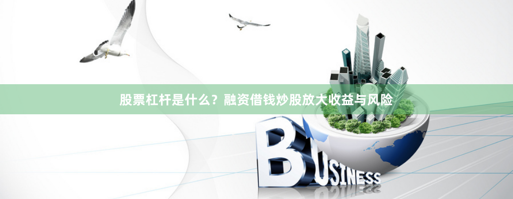 股票杠杆是什么？融资借钱炒股放大收益与风险