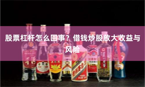 股票杠杆怎么回事？借钱炒股放大收益与风险