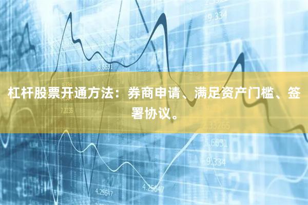 杠杆股票开通方法：券商申请、满足资产门槛、签署协议。