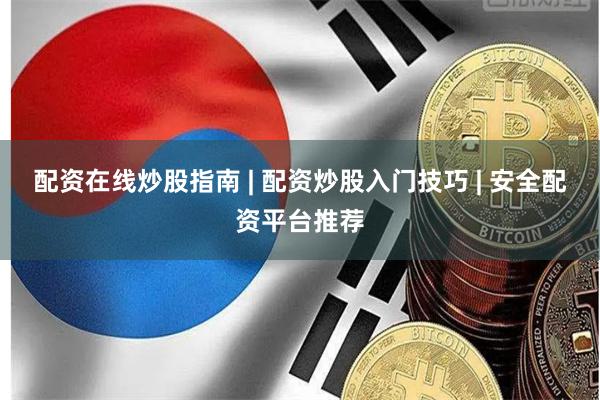 配资在线炒股指南 | 配资炒股入门技巧 | 安全配资平台推荐