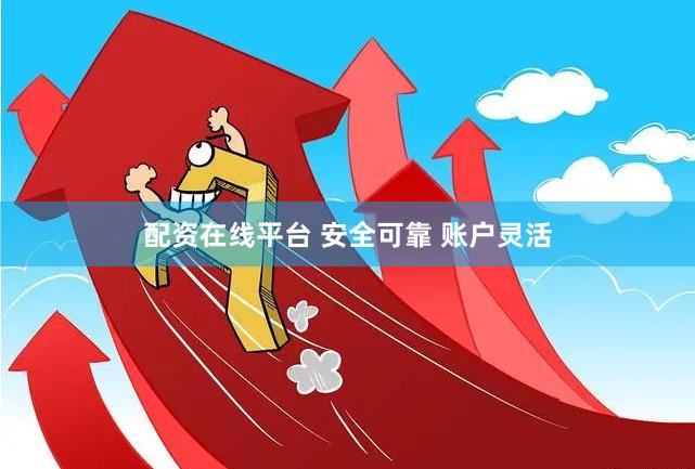 配资在线平台 安全可靠 账户灵活