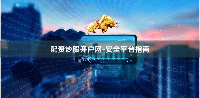 配资炒股开户网-安全平台指南