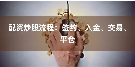 配资炒股流程：签约、入金、交易、平仓