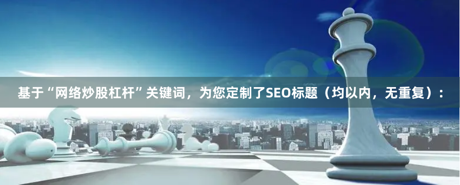 基于“网络炒股杠杆”关键词，为您定制了SEO标题（均以内，无重复）：