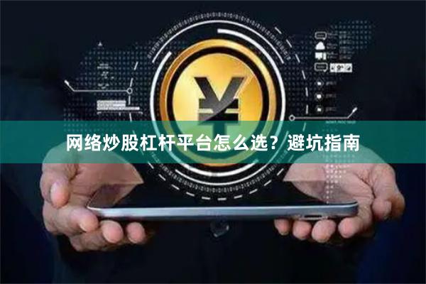 网络炒股杠杆平台怎么选？避坑指南