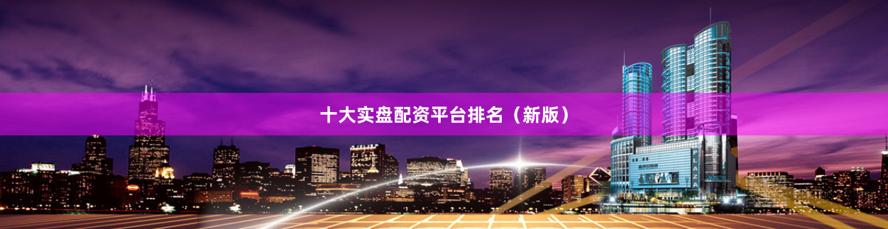 十大实盘配资平台排名（新版）